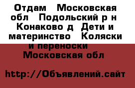 Отдам - Московская обл., Подольский р-н, Конаково д. Дети и материнство » Коляски и переноски   . Московская обл.